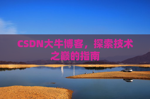 CSDN大牛博客，探索技术之巅的指南